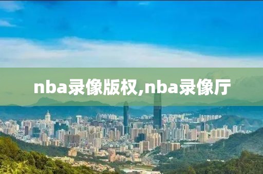 nba录像版权,nba录像厅