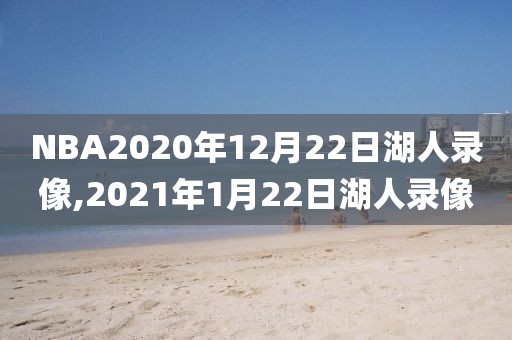 NBA2020年12月22日湖人录像,2021年1月22日湖人录像