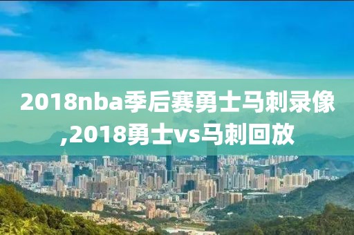 2018nba季后赛勇士马刺录像,2018勇士vs马刺回放