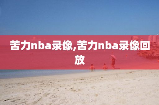 苦力nba录像,苦力nba录像回放