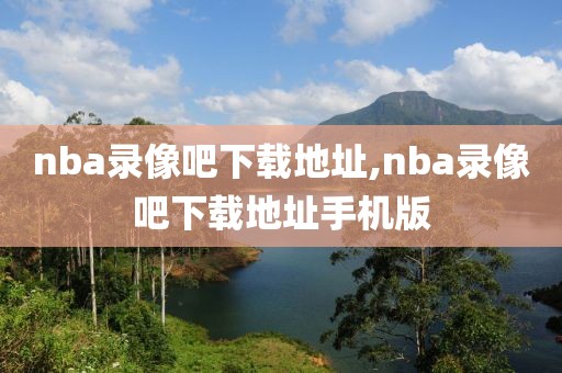 nba录像吧下载地址,nba录像吧下载地址手机版