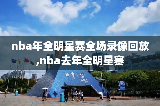 nba年全明星赛全场录像回放,nba去年全明星赛