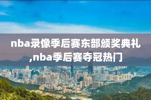 nba录像季后赛东部颁奖典礼,nba季后赛夺冠热门