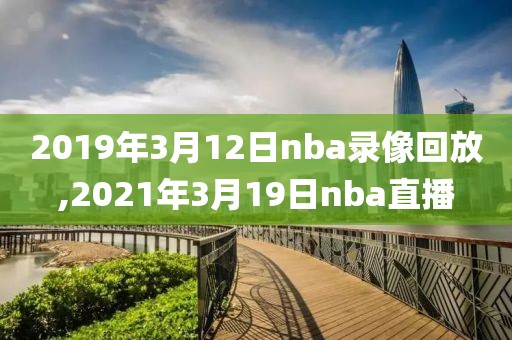 2019年3月12日nba录像回放,2021年3月19日nba直播