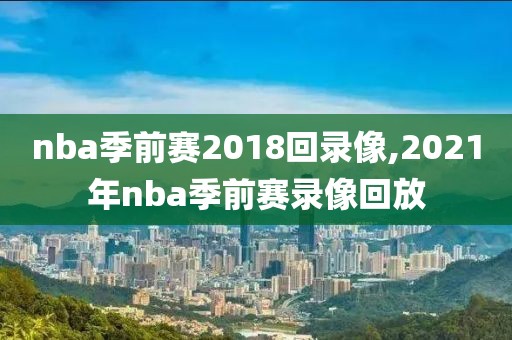 nba季前赛2018回录像,2021年nba季前赛录像回放