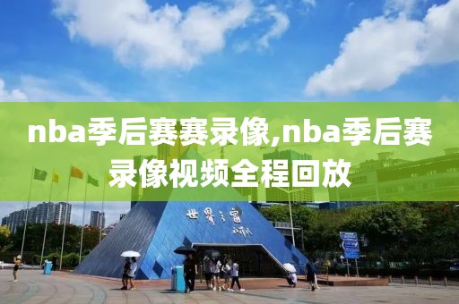 nba季后赛赛录像,nba季后赛录像视频全程回放