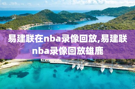 易建联在nba录像回放,易建联nba录像回放雄鹿