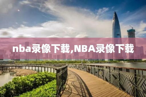 nba录像下载,NBA录像下载