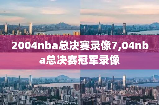 2004nba总决赛录像7,04nba总决赛冠军录像