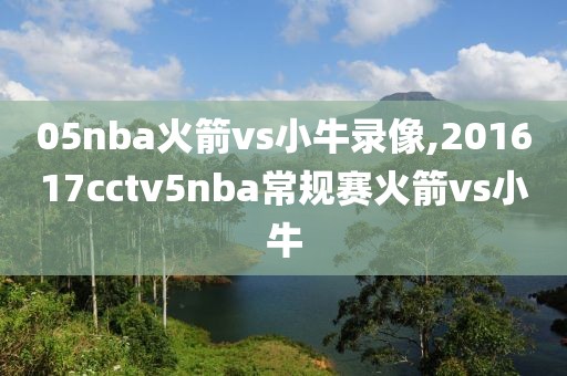 05nba火箭vs小牛录像,201617cctv5nba常规赛火箭vs小牛