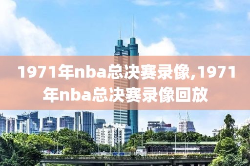 1971年nba总决赛录像,1971年nba总决赛录像回放