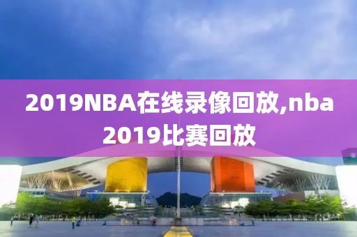 2019NBA在线录像回放,nba2019比赛回放