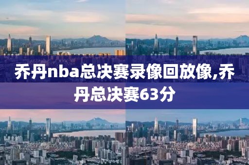 乔丹nba总决赛录像回放像,乔丹总决赛63分