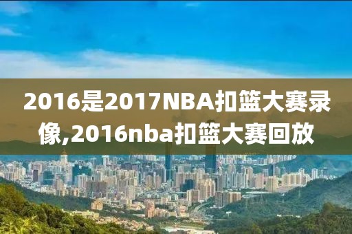 2016是2017NBA扣篮大赛录像,2016nba扣篮大赛回放