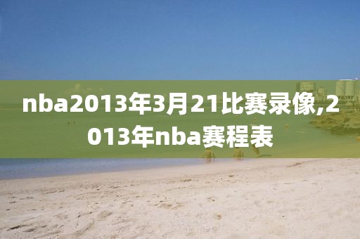 nba2013年3月21比赛录像,2013年nba赛程表