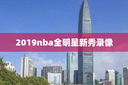 2019nba全明星新秀录像