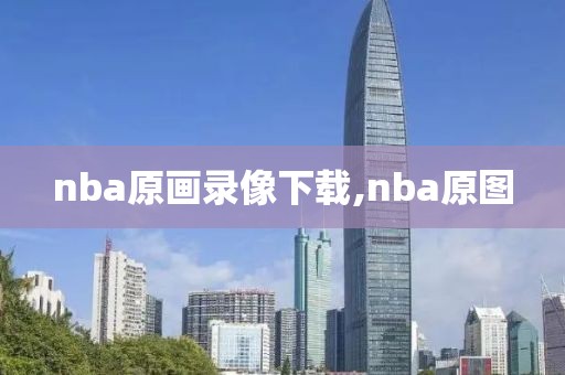 nba原画录像下载,nba原图