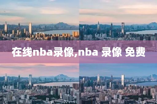 在线nba录像,nba 录像 免费