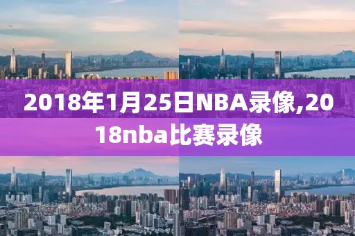 2018年1月25日NBA录像,2018nba比赛录像