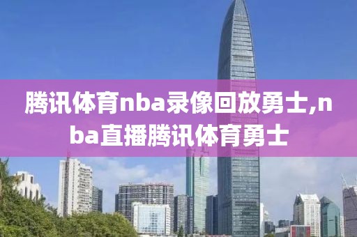 腾讯体育nba录像回放勇士,nba直播腾讯体育勇士