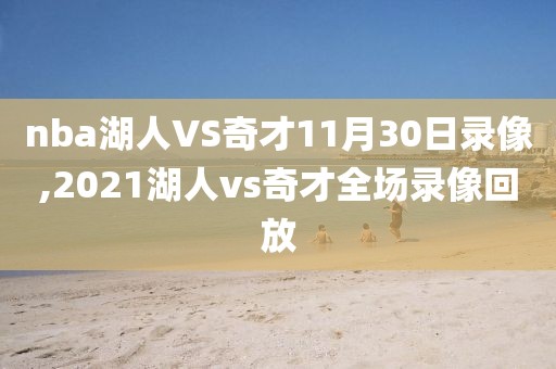 nba湖人VS奇才11月30日录像,2021湖人vs奇才全场录像回放