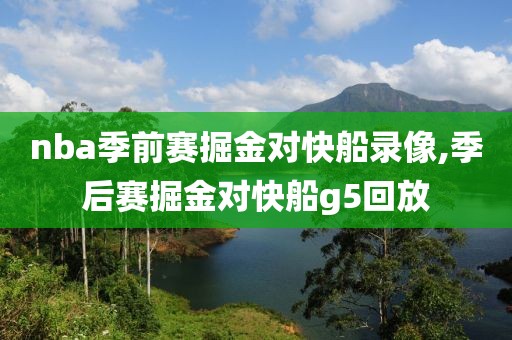 nba季前赛掘金对快船录像,季后赛掘金对快船g5回放