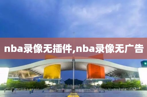 nba录像无插件,nba录像无广告