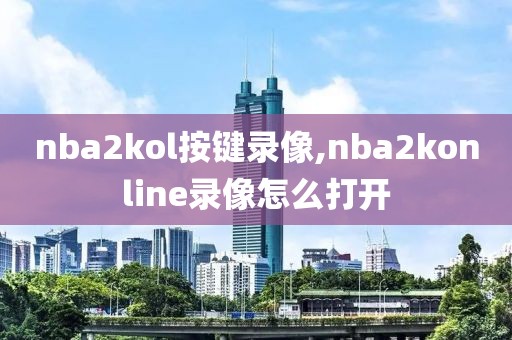 nba2kol按键录像,nba2konline录像怎么打开