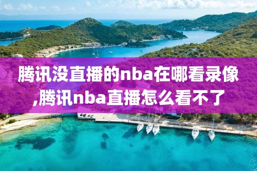 腾讯没直播的nba在哪看录像,腾讯nba直播怎么看不了