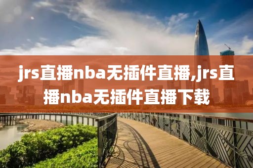 jrs直播nba无插件直播,jrs直播nba无插件直播下载