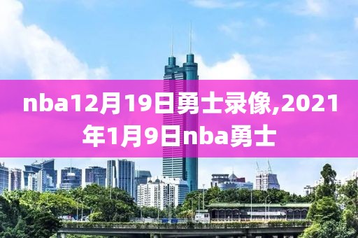 nba12月19日勇士录像,2021年1月9日nba勇士