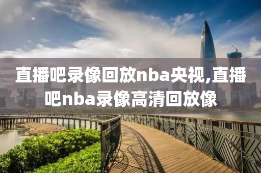 直播吧录像回放nba央视,直播吧nba录像高清回放像