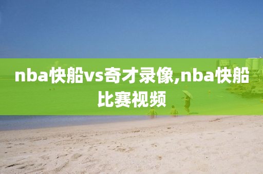 nba快船vs奇才录像,nba快船比赛视频