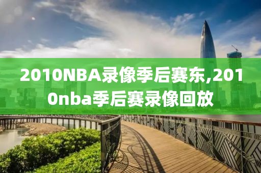 2010NBA录像季后赛东,2010nba季后赛录像回放