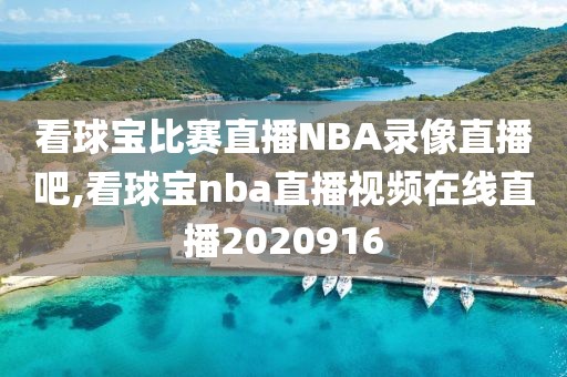 看球宝比赛直播NBA录像直播吧,看球宝nba直播视频在线直播2020916