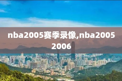 nba2005赛季录像,nba20052006