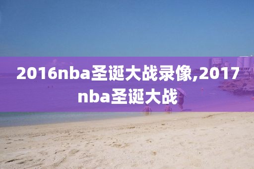 2016nba圣诞大战录像,2017nba圣诞大战