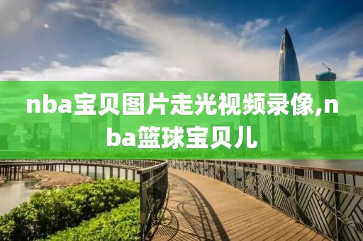 nba宝贝图片走光视频录像,nba篮球宝贝儿