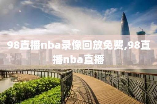 98直播nba录像回放免费,98直播nba直播