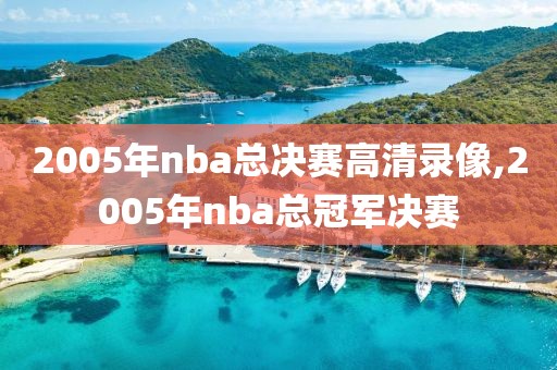 2005年nba总决赛高清录像,2005年nba总冠军决赛