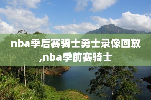 nba季后赛骑士勇士录像回放,nba季前赛骑士