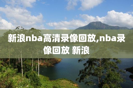 新浪nba高清录像回放,nba录像回放 新浪