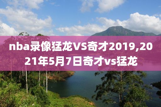 nba录像猛龙VS奇才2019,2021年5月7日奇才vs猛龙