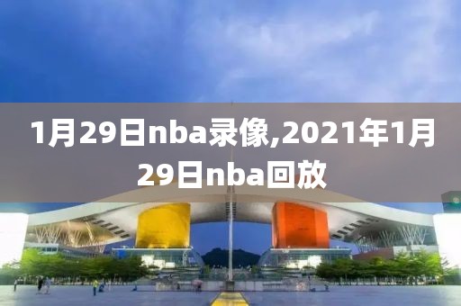 1月29日nba录像,2021年1月29日nba回放