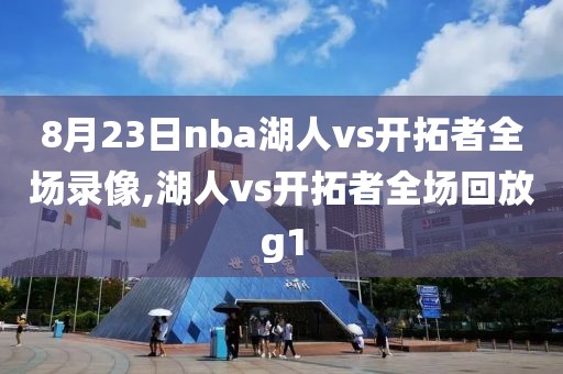 8月23日nba湖人vs开拓者全场录像,湖人vs开拓者全场回放g1