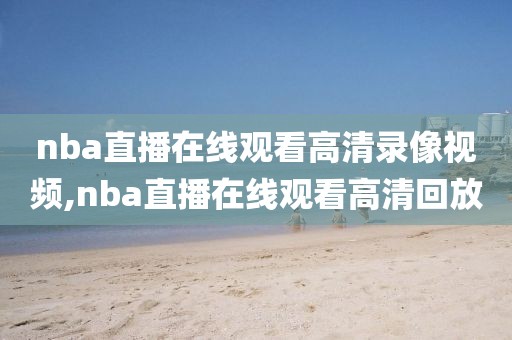 nba直播在线观看高清录像视频,nba直播在线观看高清回放