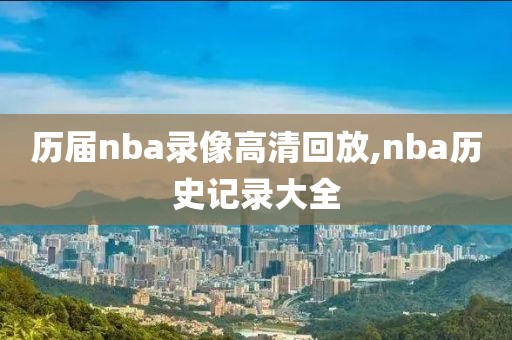 历届nba录像高清回放,nba历史记录大全