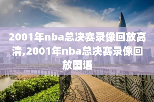 2001年nba总决赛录像回放高清,2001年nba总决赛录像回放国语