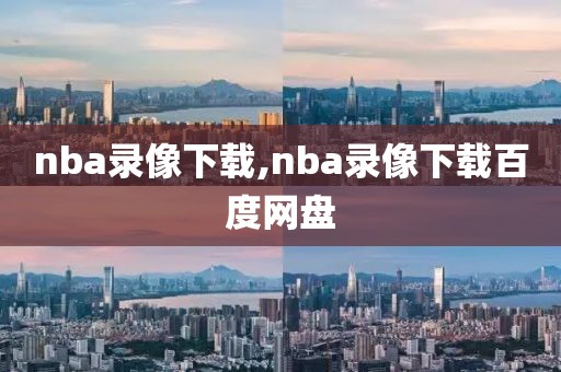 nba录像下载,nba录像下载百度网盘