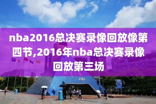 nba2016总决赛录像回放像第四节,2016年nba总决赛录像回放第三场